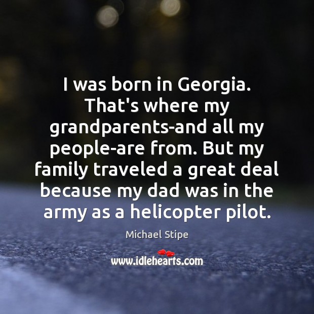 I was born in Georgia. That’s where my grandparents-and all my people-are Michael Stipe Picture Quote