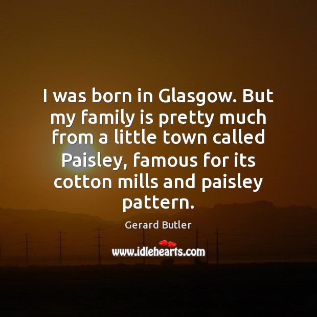 I was born in Glasgow. But my family is pretty much from Gerard Butler Picture Quote