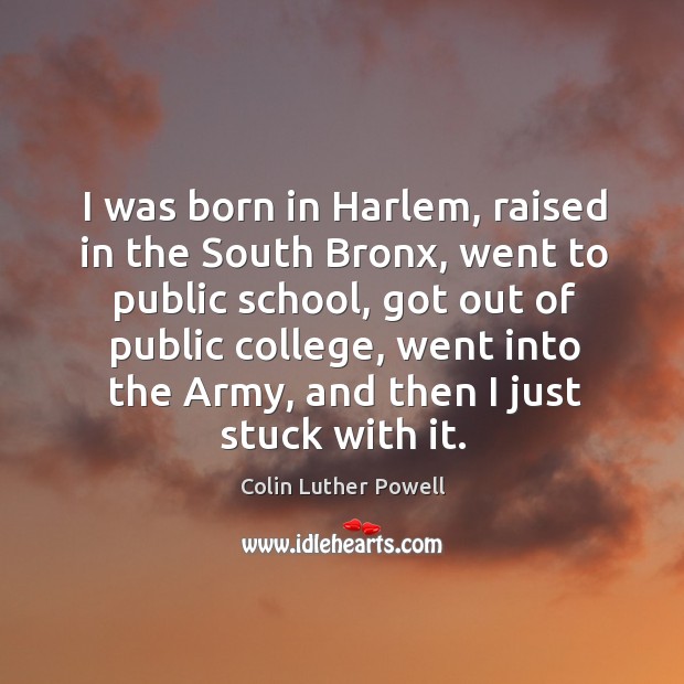 I was born in harlem, raised in the south bronx, went to public school, got out of public college Colin Luther Powell Picture Quote