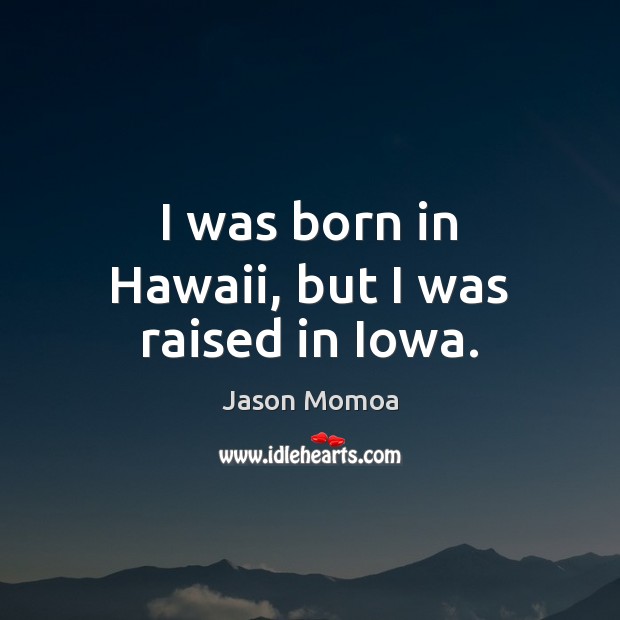 I was born in Hawaii, but I was raised in Iowa. Jason Momoa Picture Quote