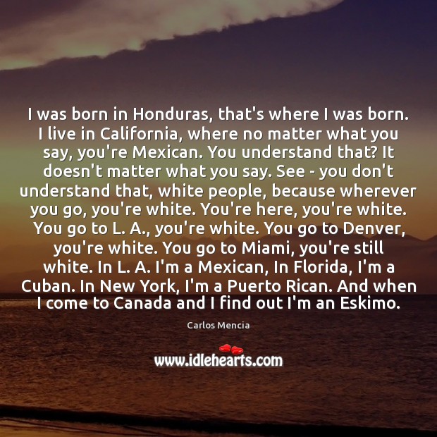 I was born in Honduras, that’s where I was born. I live Carlos Mencia Picture Quote