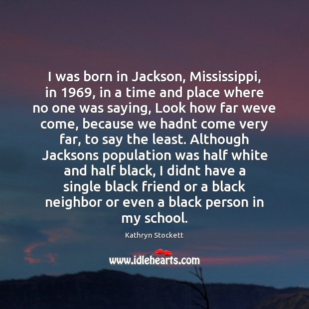 I was born in Jackson, Mississippi, in 1969, in a time and place Kathryn Stockett Picture Quote