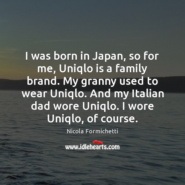 I was born in Japan, so for me, Uniqlo is a family Nicola Formichetti Picture Quote