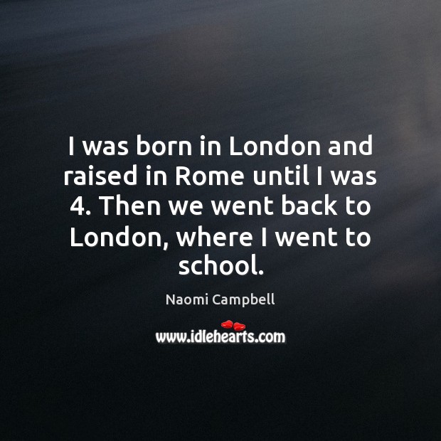 I was born in London and raised in Rome until I was 4. Naomi Campbell Picture Quote