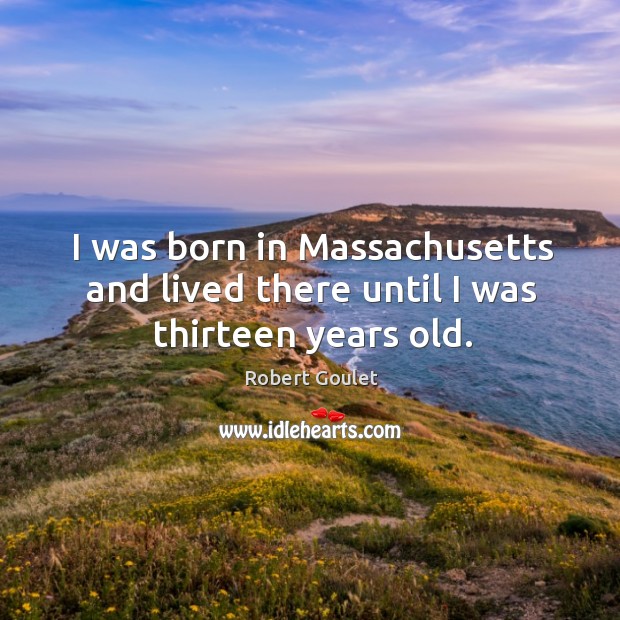 I was born in massachusetts and lived there until I was thirteen years old. Robert Goulet Picture Quote