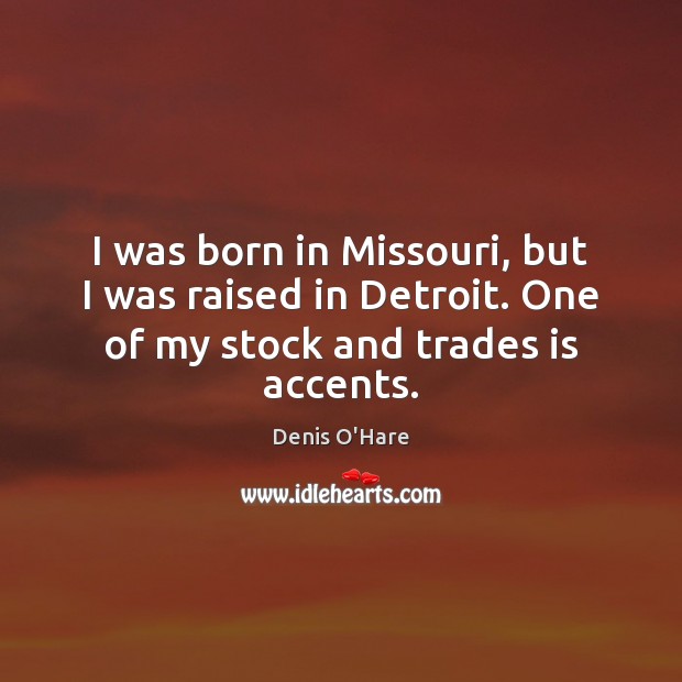 I was born in Missouri, but I was raised in Detroit. One Denis O’Hare Picture Quote