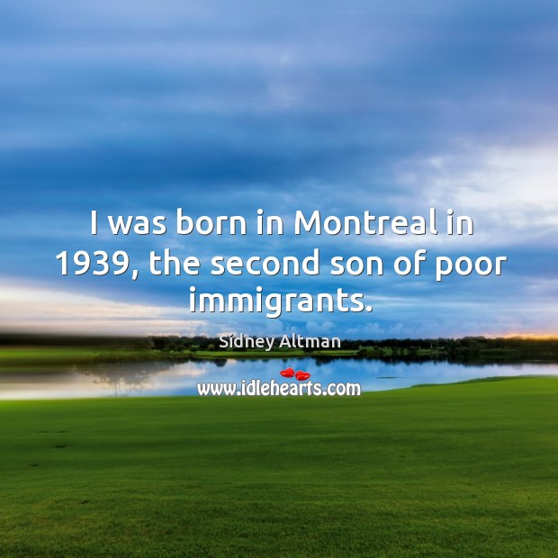 I was born in montreal in 1939, the second son of poor immigrants. Sidney Altman Picture Quote