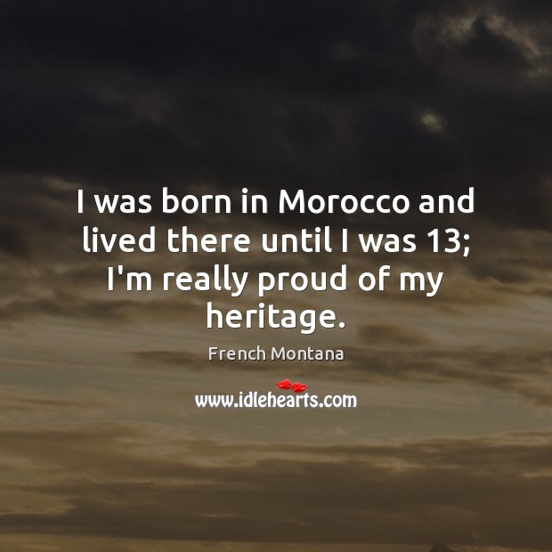I was born in Morocco and lived there until I was 13; I’m really proud of my heritage. French Montana Picture Quote