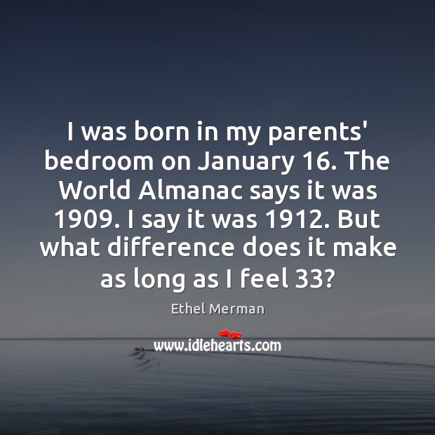 I was born in my parents’ bedroom on January 16. The World Almanac Ethel Merman Picture Quote