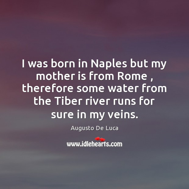 I was born in Naples but my mother is from Rome , therefore Augusto De Luca Picture Quote