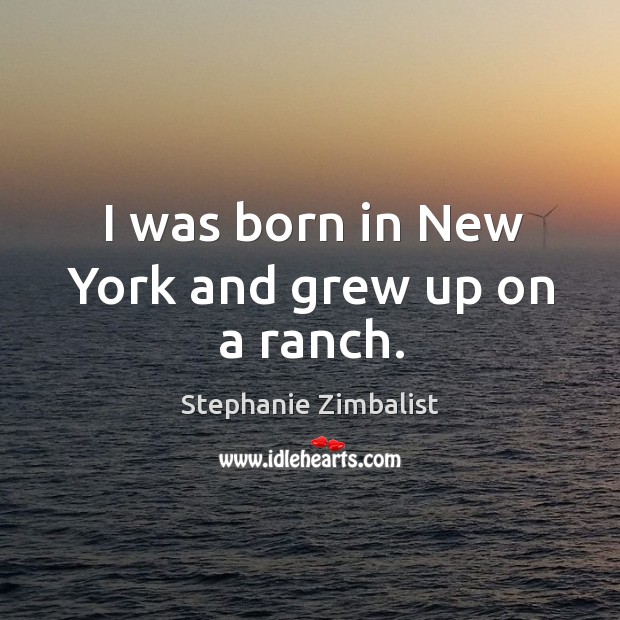 I was born in new york and grew up on a ranch. Stephanie Zimbalist Picture Quote