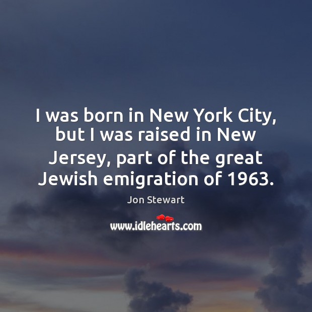 I was born in New York City, but I was raised in Jon Stewart Picture Quote