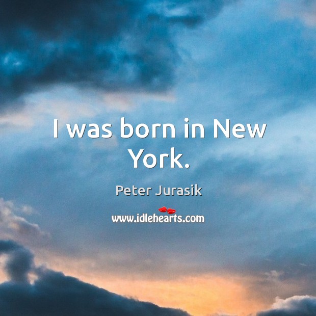 I was born in new york. Peter Jurasik Picture Quote