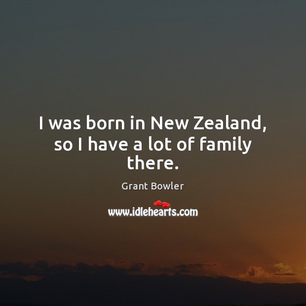 I was born in New Zealand, so I have a lot of family there. Image