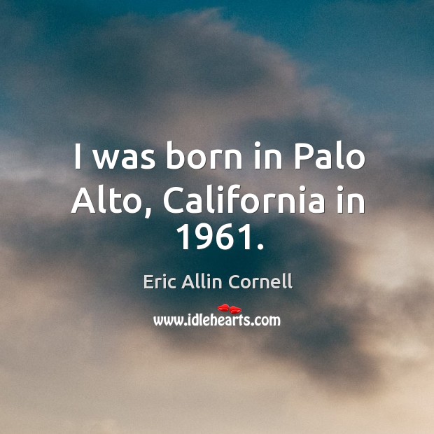 I was born in palo alto, california in 1961. Eric Allin Cornell Picture Quote