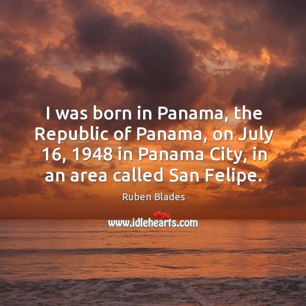 I was born in panama, the republic of panama, on july 16, 1948 in panama city Ruben Blades Picture Quote