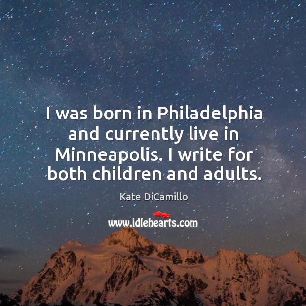 I was born in philadelphia and currently live in minneapolis. I write for both children and adults. Kate DiCamillo Picture Quote