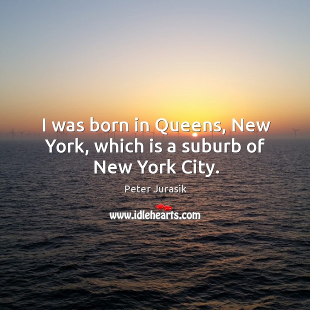 I was born in queens, new york, which is a suburb of new york city. Peter Jurasik Picture Quote