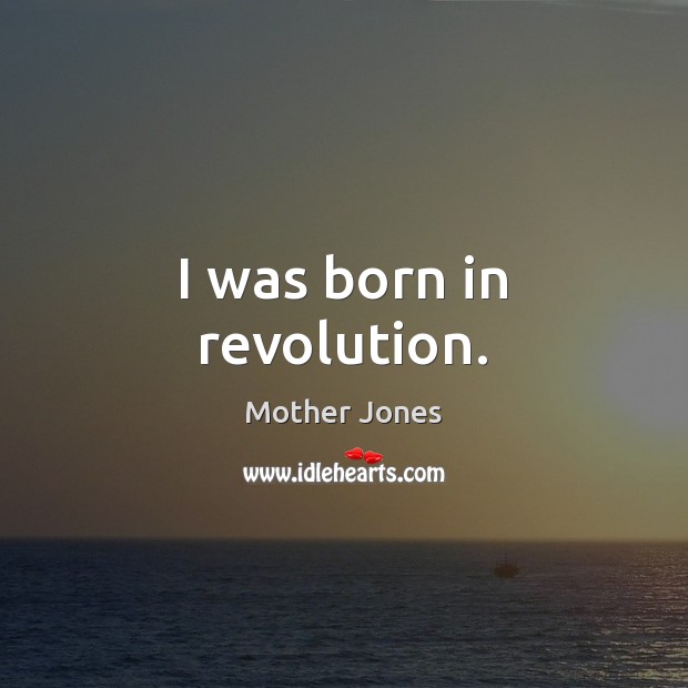 I was born in revolution. Mother Jones Picture Quote