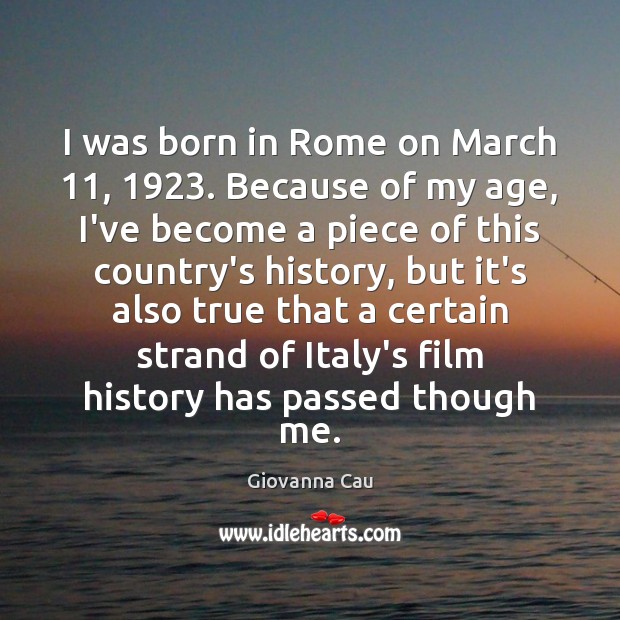 I was born in Rome on March 11, 1923. Because of my age, I’ve Giovanna Cau Picture Quote