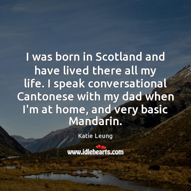 I was born in Scotland and have lived there all my life. Katie Leung Picture Quote