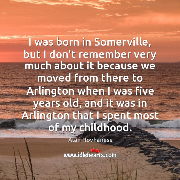 I was born in Somerville, but I don’t remember very much about Alan Hovhaness Picture Quote