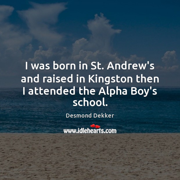 I was born in St. Andrew’s and raised in Kingston then I attended the Alpha Boy’s school. Image