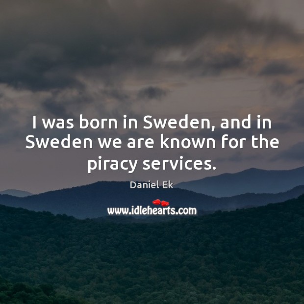 I was born in Sweden, and in Sweden we are known for the piracy services. Image