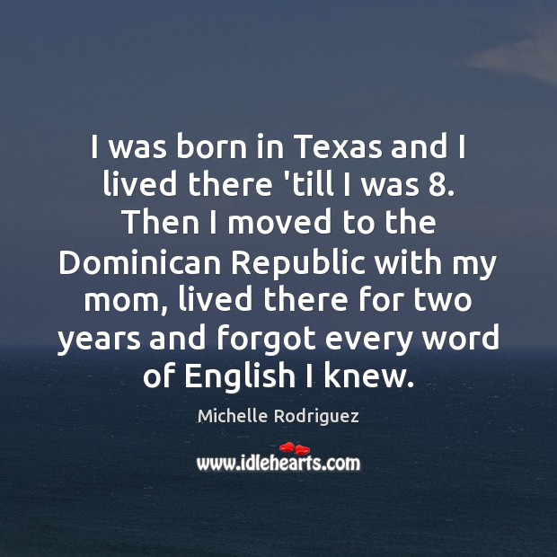 I was born in Texas and I lived there ’till I was 8. Michelle Rodriguez Picture Quote