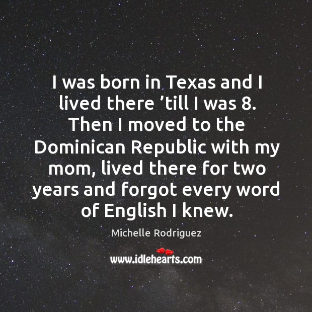 I was born in texas and I lived there ’till I was 8. Michelle Rodriguez Picture Quote