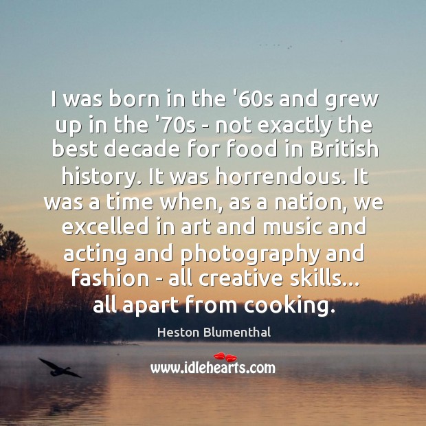 I was born in the ’60s and grew up in the Heston Blumenthal Picture Quote