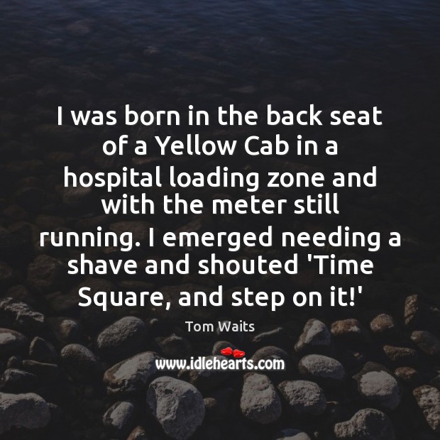 I was born in the back seat of a Yellow Cab in Tom Waits Picture Quote