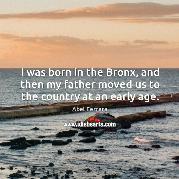I was born in the bronx, and then my father moved us to the country at an early age. Image