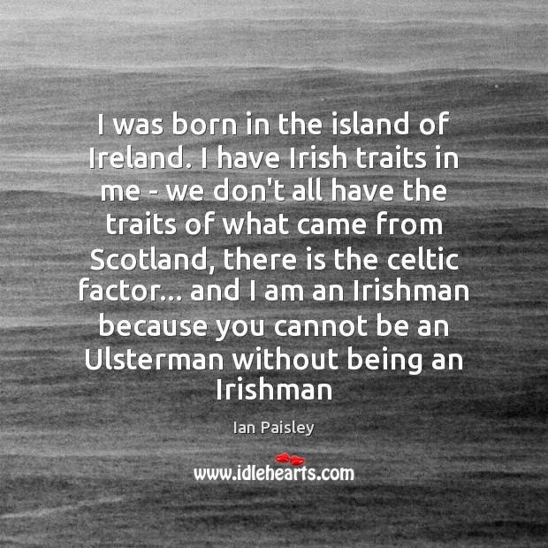 I was born in the island of Ireland. I have Irish traits Ian Paisley Picture Quote