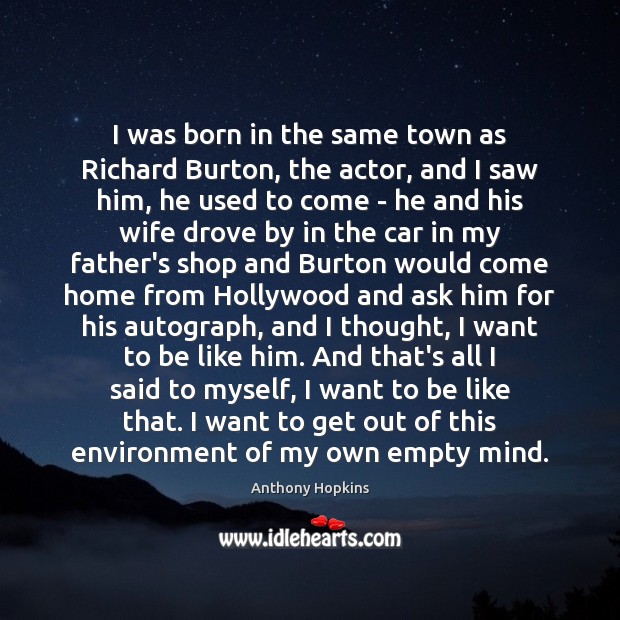 I was born in the same town as Richard Burton, the actor, Anthony Hopkins Picture Quote