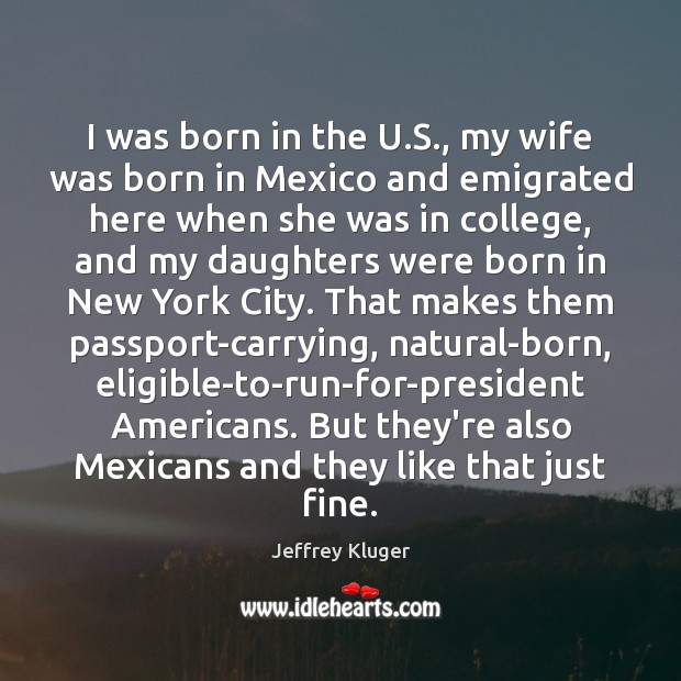 I was born in the U.S., my wife was born in Jeffrey Kluger Picture Quote