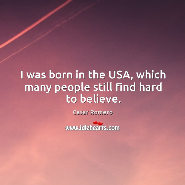 I was born in the usa, which many people still find hard to believe. Cesar Romero Picture Quote