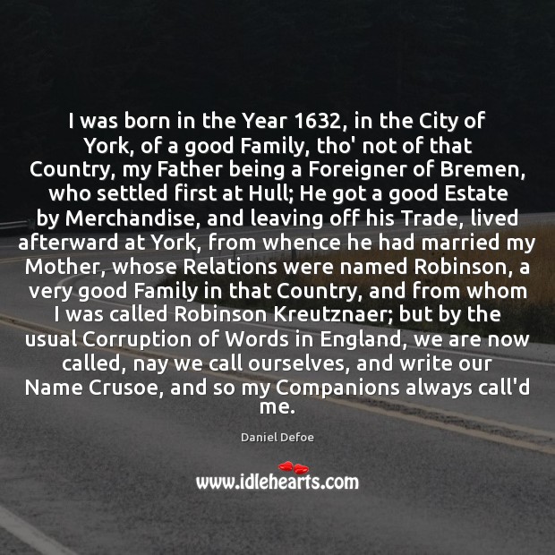 I was born in the Year 1632, in the City of York, of Daniel Defoe Picture Quote