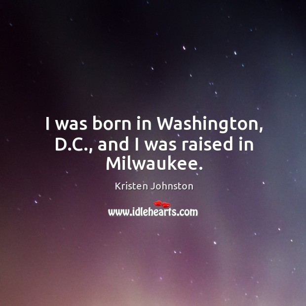 I was born in washington, d.c., and I was raised in milwaukee. Kristen Johnston Picture Quote