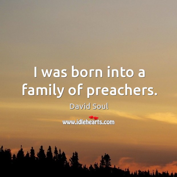 I was born into a family of preachers. David Soul Picture Quote