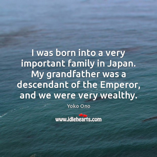I was born into a very important family in Japan. My grandfather Yoko Ono Picture Quote