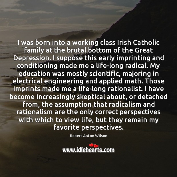 I was born into a working class Irish Catholic family at the Robert Anton Wilson Picture Quote
