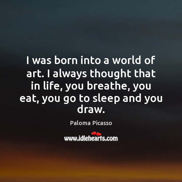 I was born into a world of art. I always thought that Paloma Picasso Picture Quote