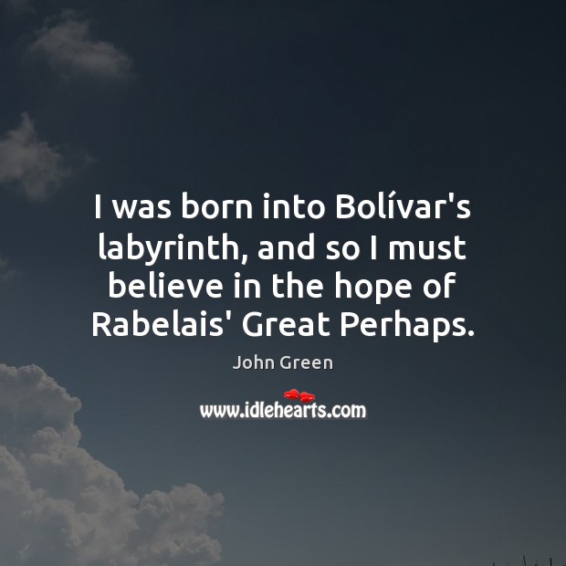 I was born into Bolívar’s labyrinth, and so I must believe John Green Picture Quote
