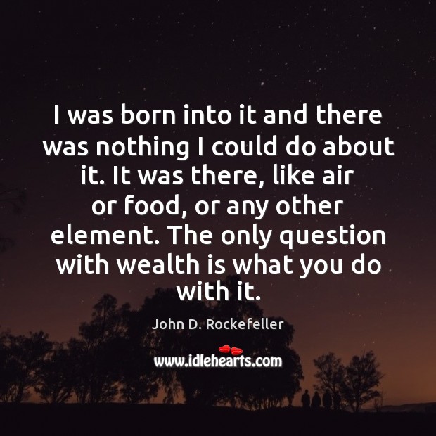 I was born into it and there was nothing I could do John D. Rockefeller Picture Quote