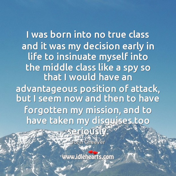I was born into no true class and it was my decision John Cheever Picture Quote
