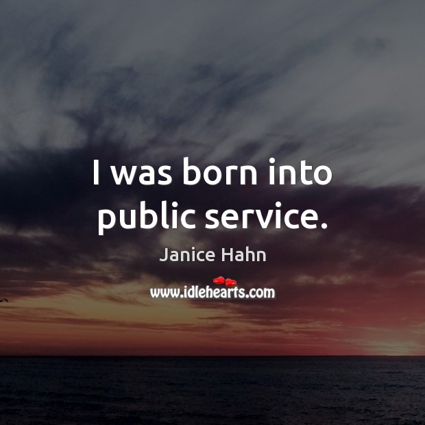 I was born into public service. Janice Hahn Picture Quote