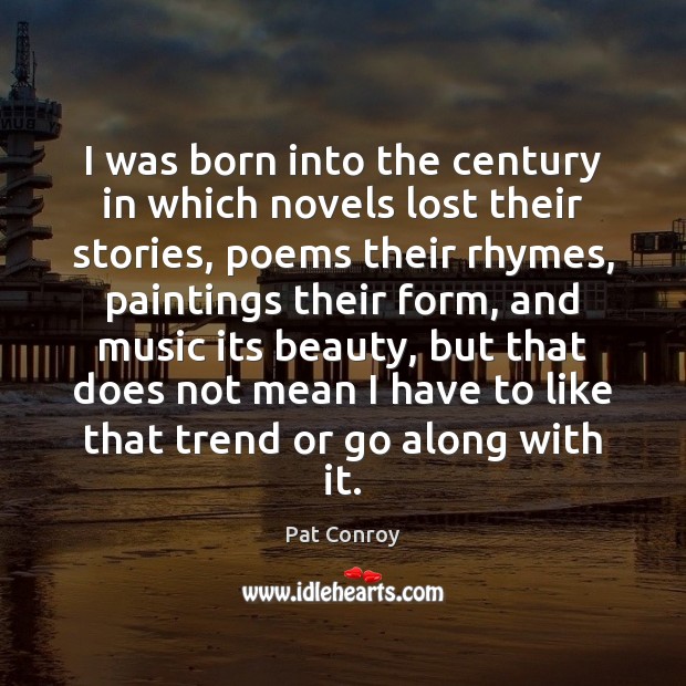 I was born into the century in which novels lost their stories, Pat Conroy Picture Quote