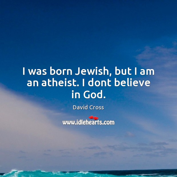 I was born Jewish, but I am an atheist. I dont believe in God. Image