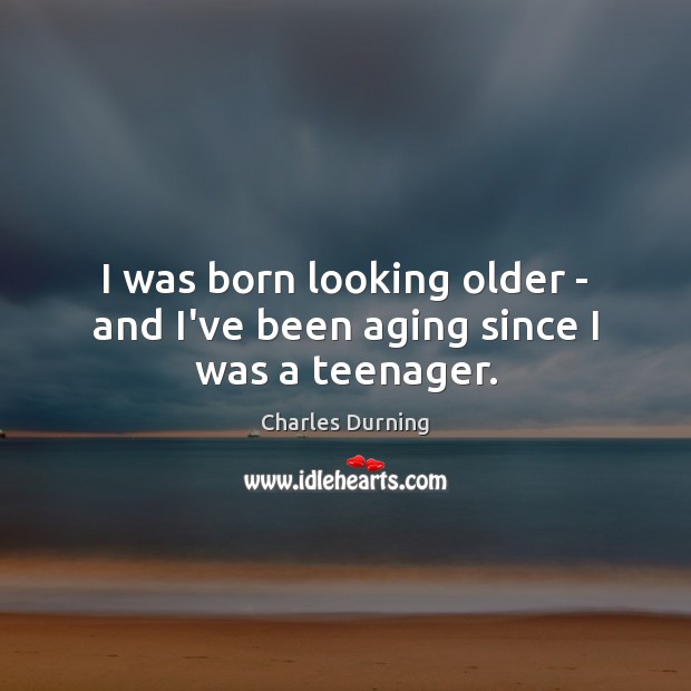 I was born looking older – and I’ve been aging since I was a teenager. Image